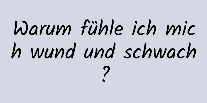 Warum fühle ich mich wund und schwach?