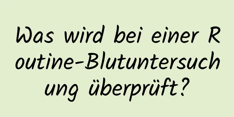 Was wird bei einer Routine-Blutuntersuchung überprüft?