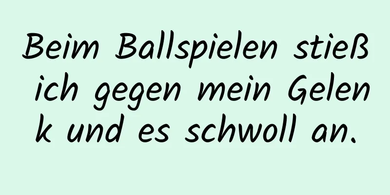 Beim Ballspielen stieß ich gegen mein Gelenk und es schwoll an.