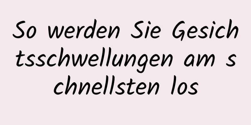So werden Sie Gesichtsschwellungen am schnellsten los