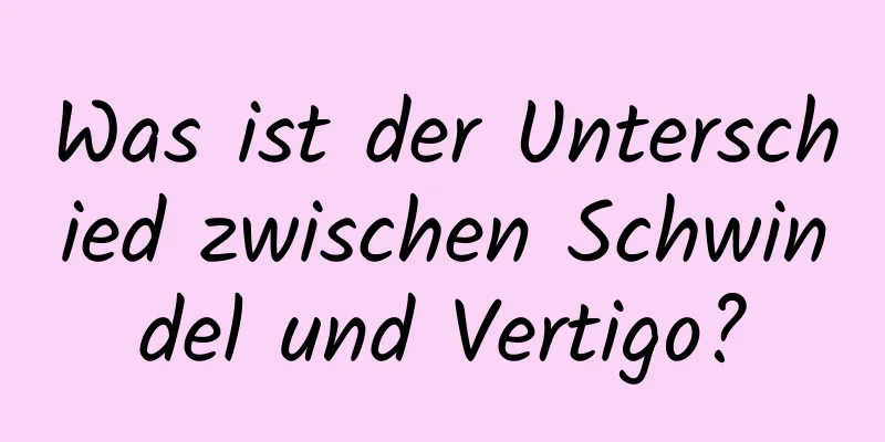 Was ist der Unterschied zwischen Schwindel und Vertigo?