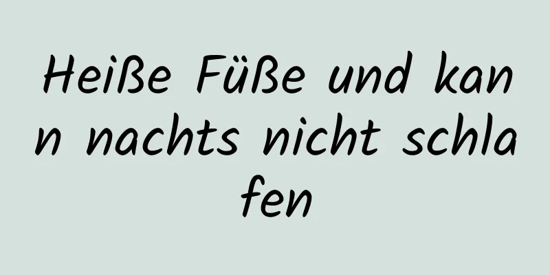 Heiße Füße und kann nachts nicht schlafen