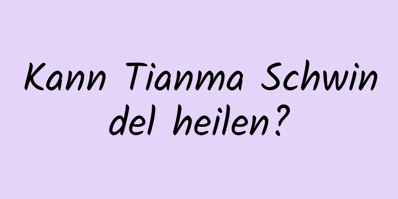 Kann Tianma Schwindel heilen?