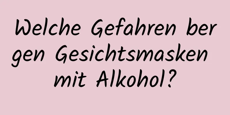 Welche Gefahren bergen Gesichtsmasken mit Alkohol?