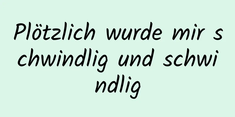 Plötzlich wurde mir schwindlig und schwindlig