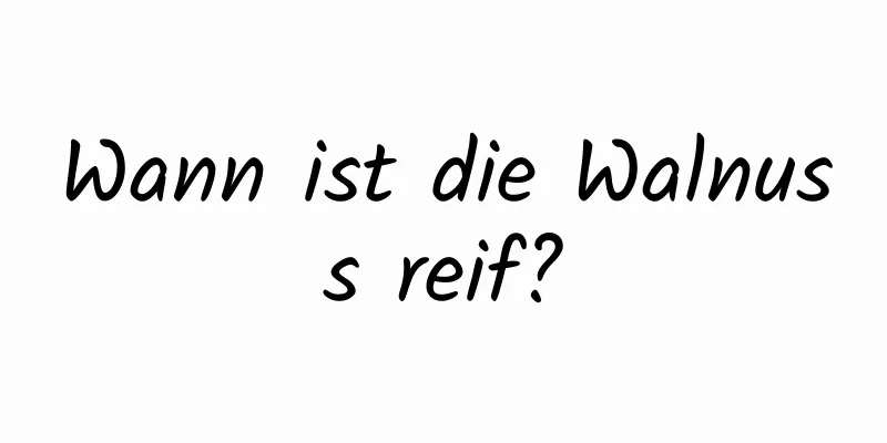 Wann ist die Walnuss reif?