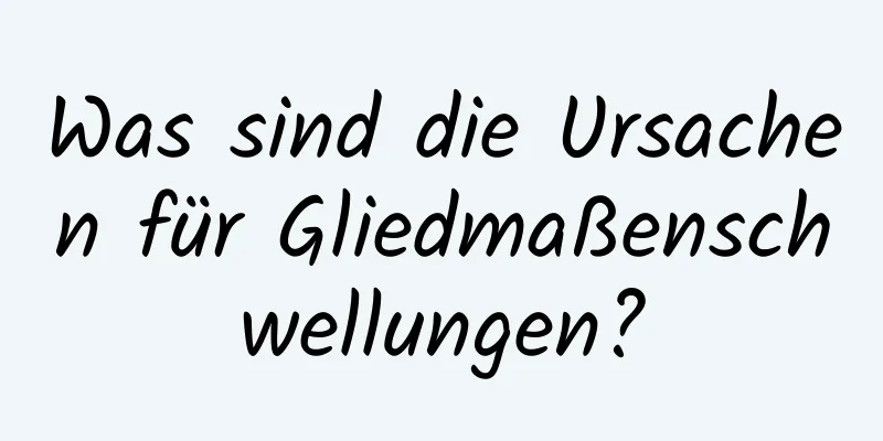 Was sind die Ursachen für Gliedmaßenschwellungen?