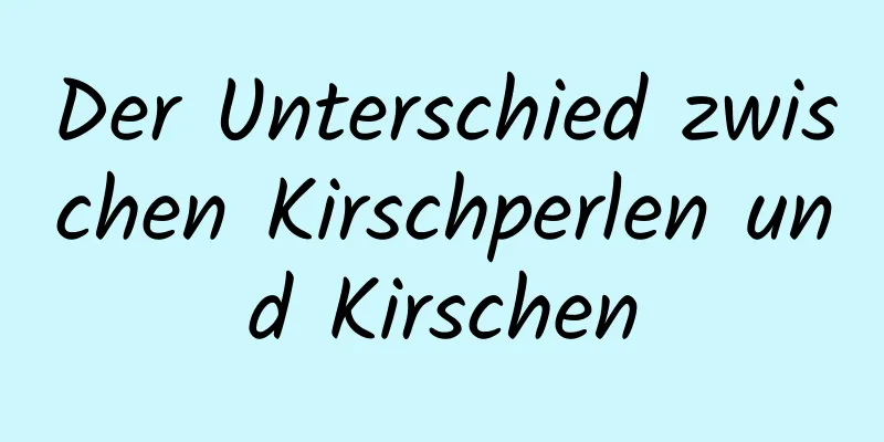 Der Unterschied zwischen Kirschperlen und Kirschen