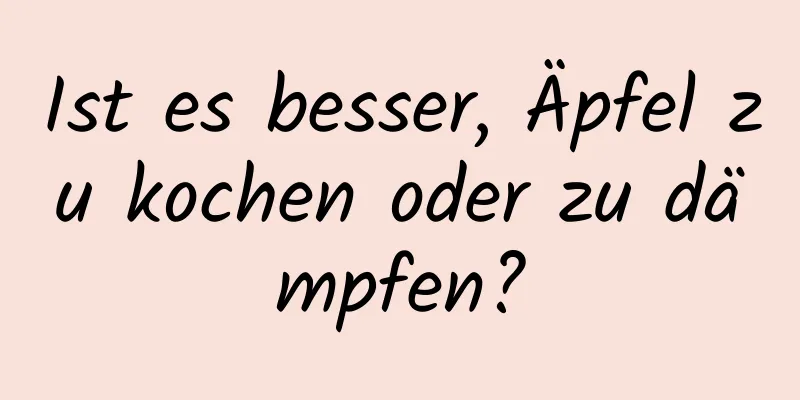 Ist es besser, Äpfel zu kochen oder zu dämpfen?