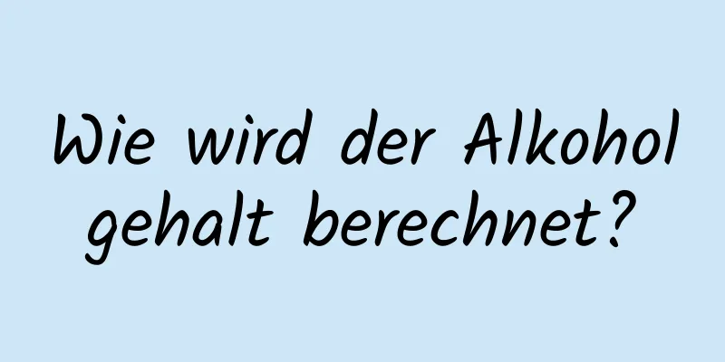 Wie wird der Alkoholgehalt berechnet?
