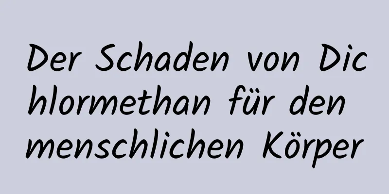 Der Schaden von Dichlormethan für den menschlichen Körper
