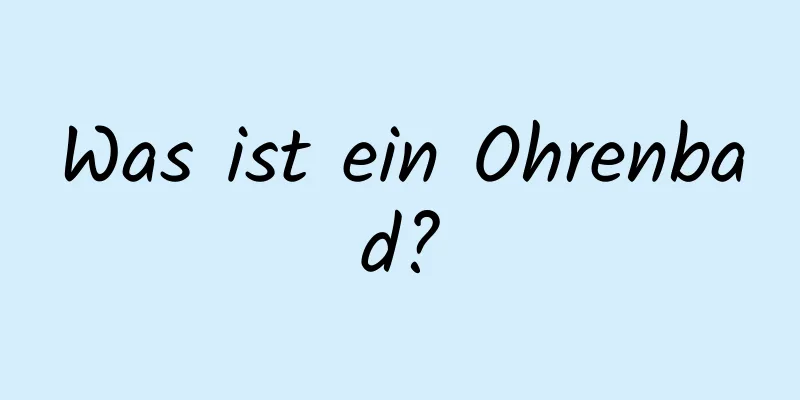 Was ist ein Ohrenbad?