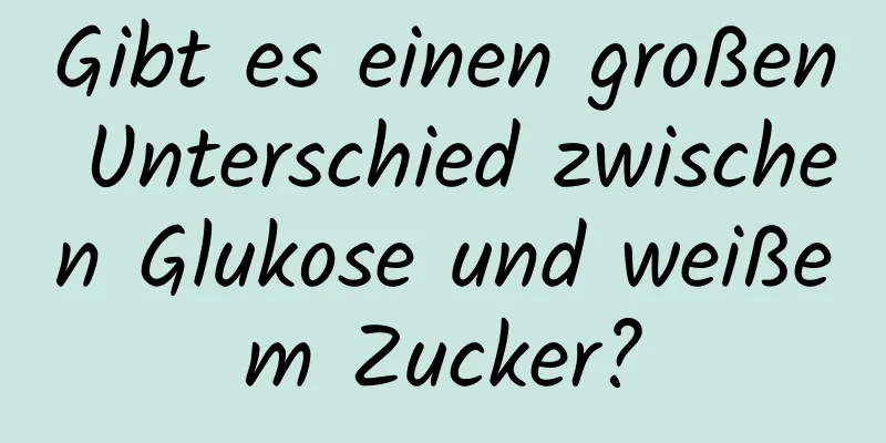 Gibt es einen großen Unterschied zwischen Glukose und weißem Zucker?