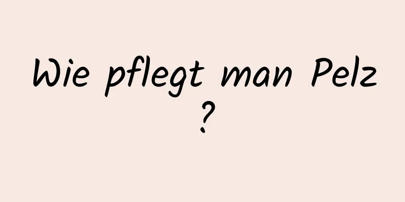 Wie pflegt man Pelz?