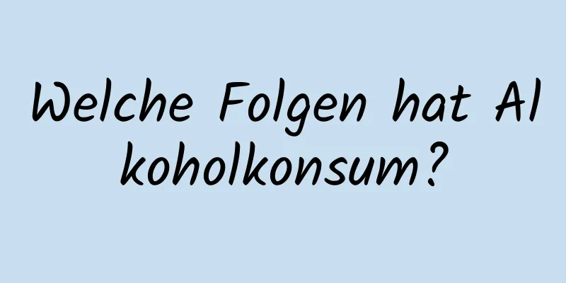Welche Folgen hat Alkoholkonsum?