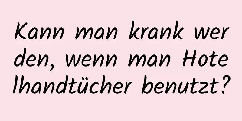 Kann man krank werden, wenn man Hotelhandtücher benutzt?
