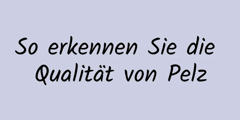 So erkennen Sie die Qualität von Pelz