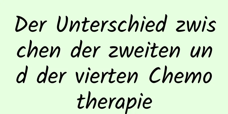 Der Unterschied zwischen der zweiten und der vierten Chemotherapie