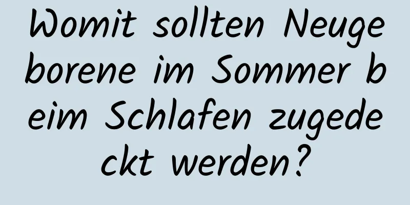 Womit sollten Neugeborene im Sommer beim Schlafen zugedeckt werden?