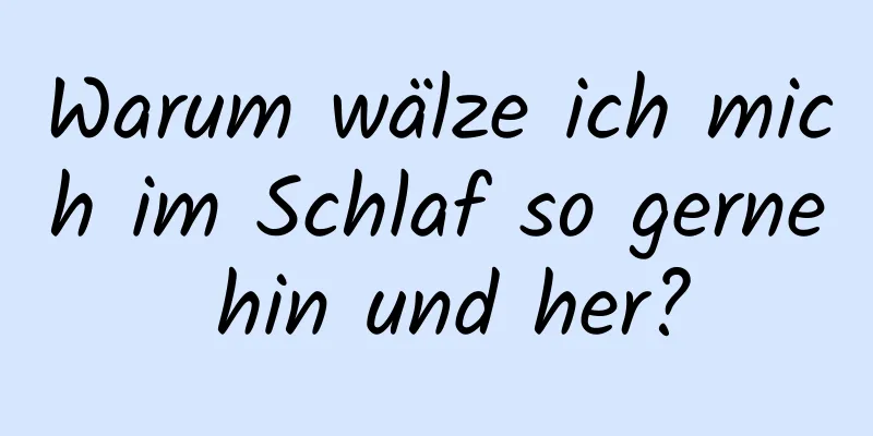 Warum wälze ich mich im Schlaf so gerne hin und her?