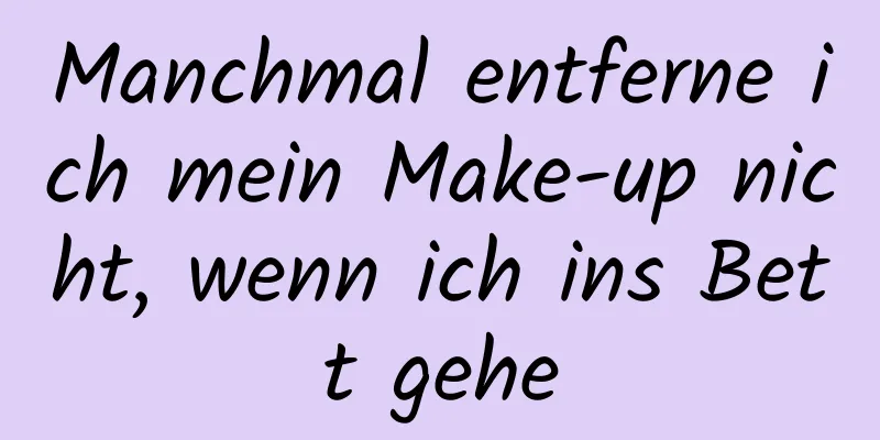 Manchmal entferne ich mein Make-up nicht, wenn ich ins Bett gehe