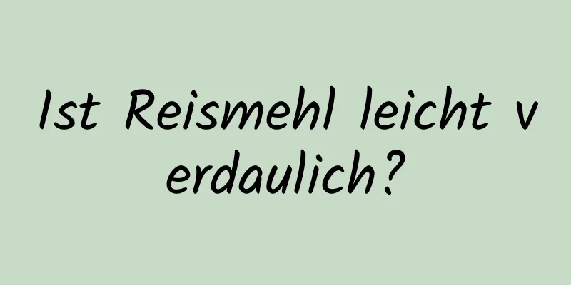Ist Reismehl leicht verdaulich?