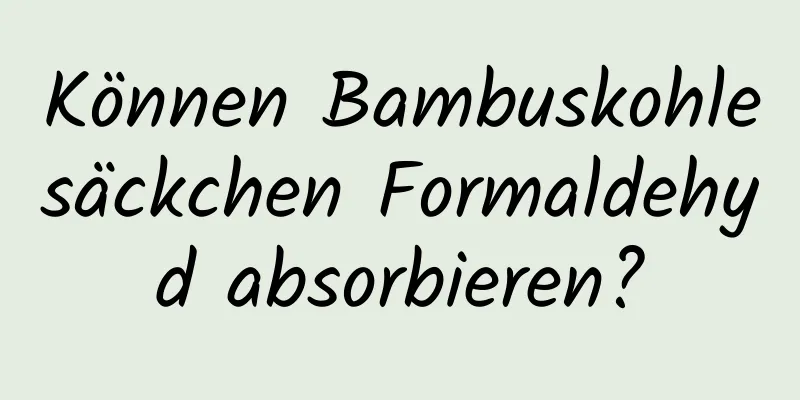 Können Bambuskohlesäckchen Formaldehyd absorbieren?