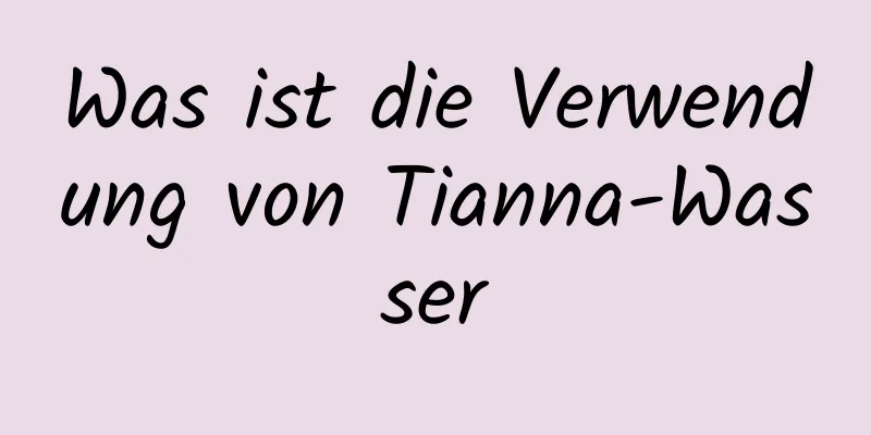 Was ist die Verwendung von Tianna-Wasser