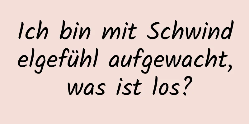 Ich bin mit Schwindelgefühl aufgewacht, was ist los?