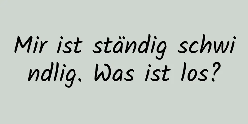 Mir ist ständig schwindlig. Was ist los?