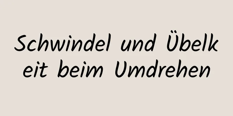 Schwindel und Übelkeit beim Umdrehen