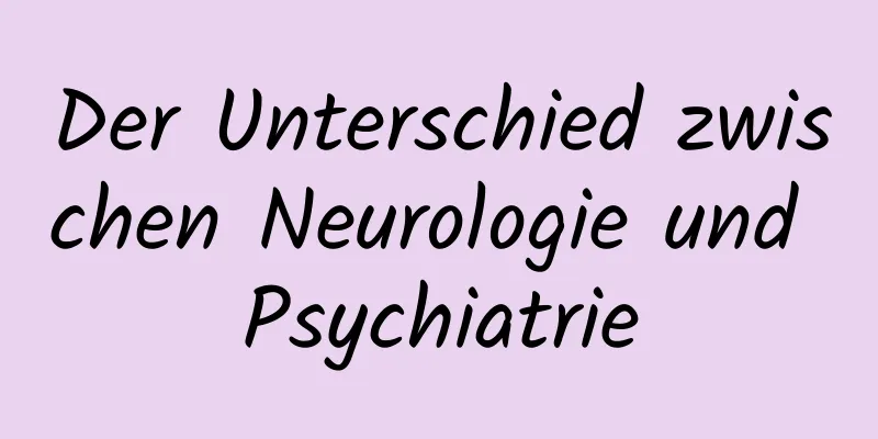 Der Unterschied zwischen Neurologie und Psychiatrie