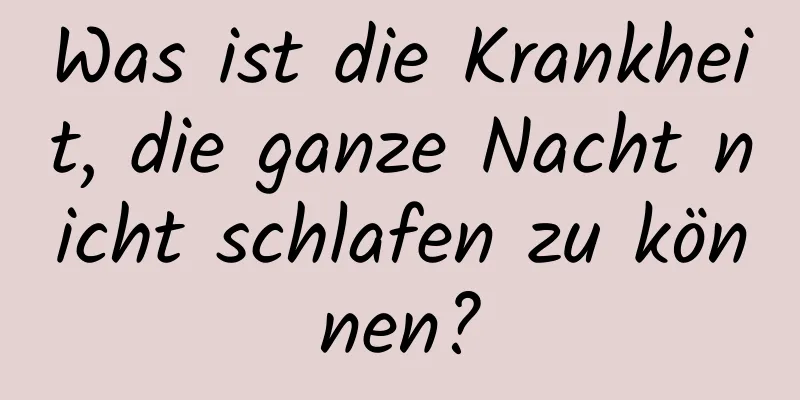 Was ist die Krankheit, die ganze Nacht nicht schlafen zu können?