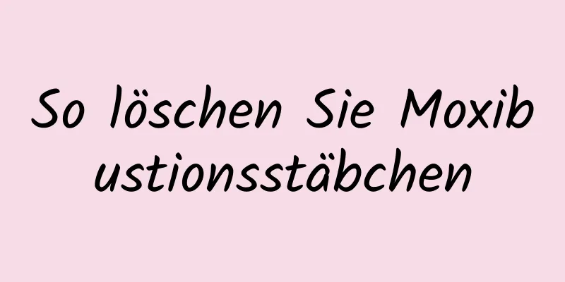 So löschen Sie Moxibustionsstäbchen