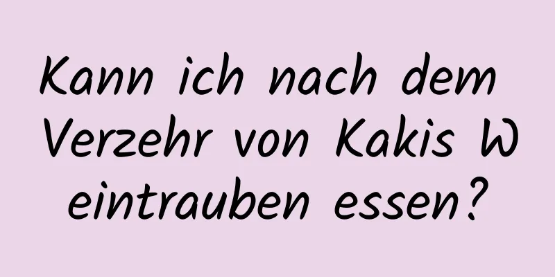 Kann ich nach dem Verzehr von Kakis Weintrauben essen?