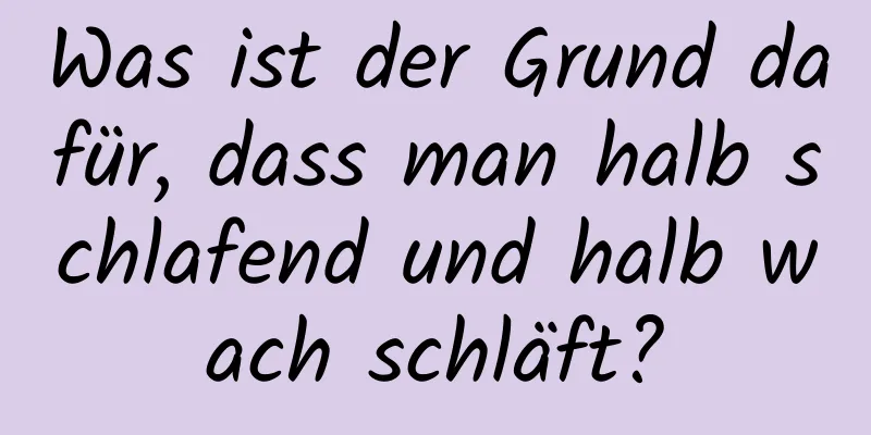 Was ist der Grund dafür, dass man halb schlafend und halb wach schläft?