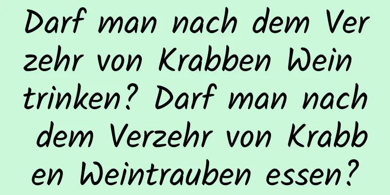 Darf man nach dem Verzehr von Krabben Wein trinken? Darf man nach dem Verzehr von Krabben Weintrauben essen?