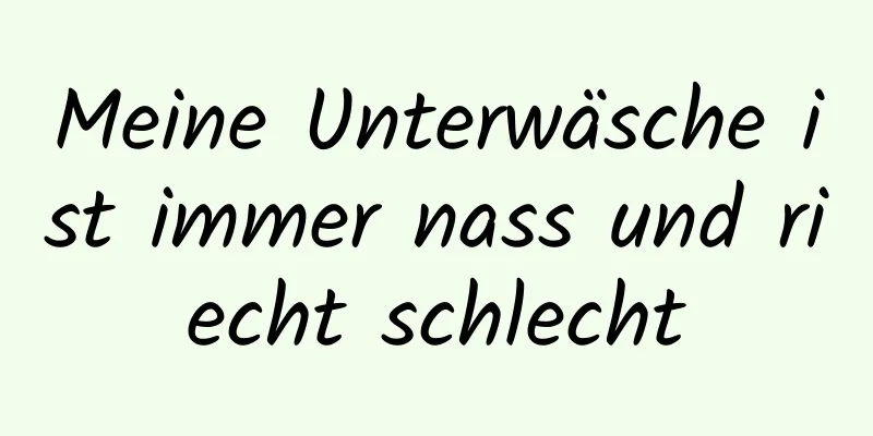 Meine Unterwäsche ist immer nass und riecht schlecht