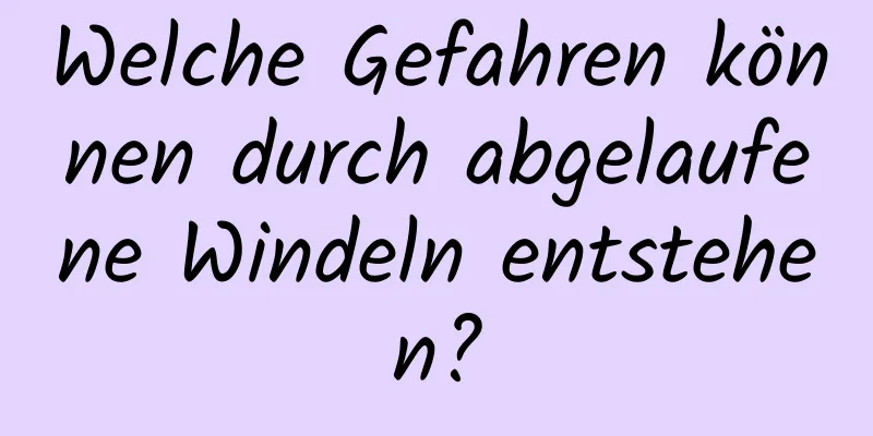 Welche Gefahren können durch abgelaufene Windeln entstehen?