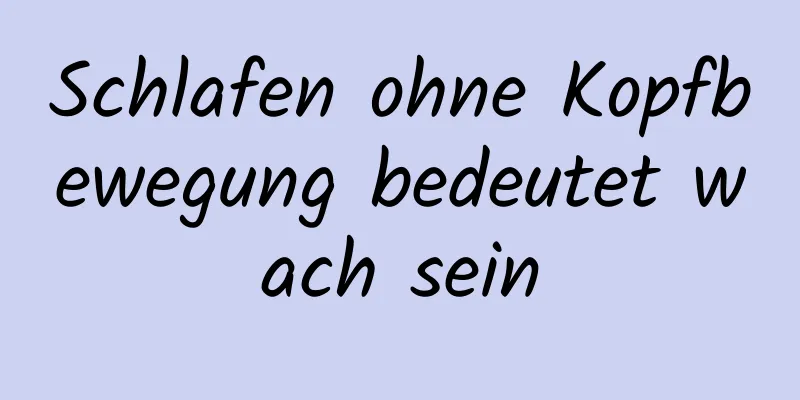 Schlafen ohne Kopfbewegung bedeutet wach sein