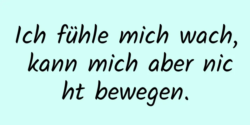 Ich fühle mich wach, kann mich aber nicht bewegen.
