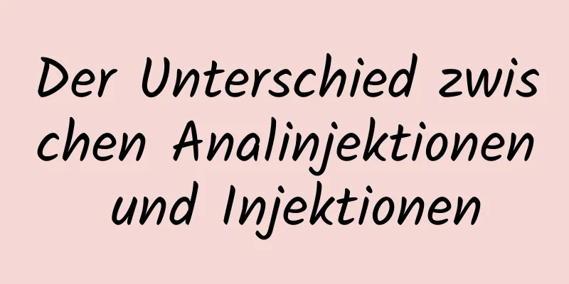 Der Unterschied zwischen Analinjektionen und Injektionen