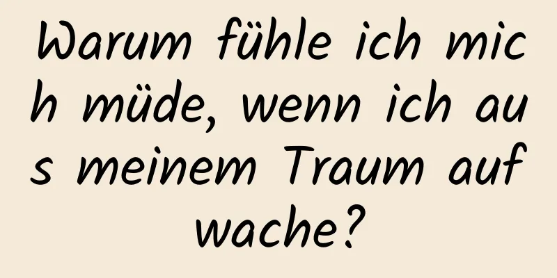 Warum fühle ich mich müde, wenn ich aus meinem Traum aufwache?