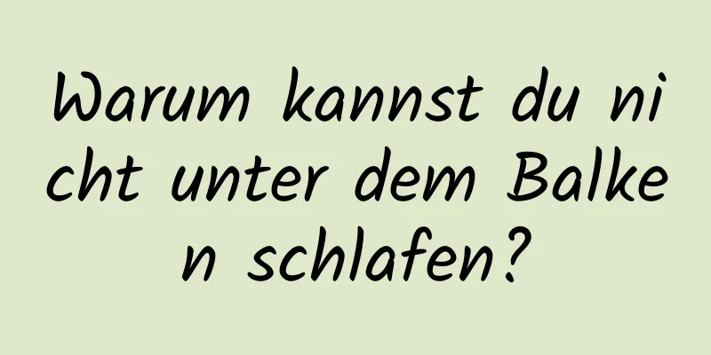 Warum kannst du nicht unter dem Balken schlafen?