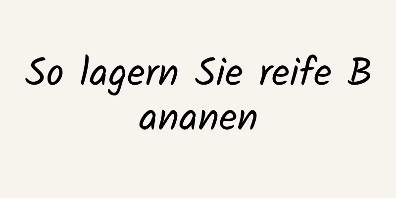 So lagern Sie reife Bananen