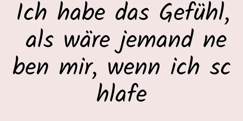 Ich habe das Gefühl, als wäre jemand neben mir, wenn ich schlafe