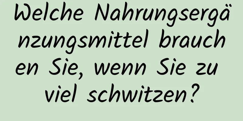 Welche Nahrungsergänzungsmittel brauchen Sie, wenn Sie zu viel schwitzen?