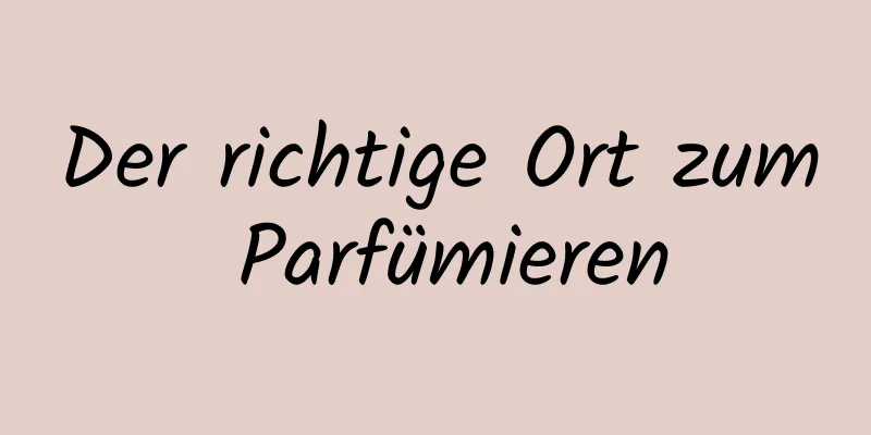 Der richtige Ort zum Parfümieren