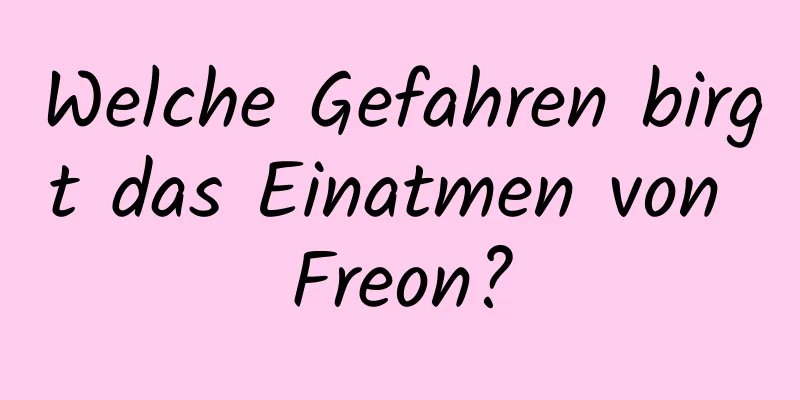 Welche Gefahren birgt das Einatmen von Freon?