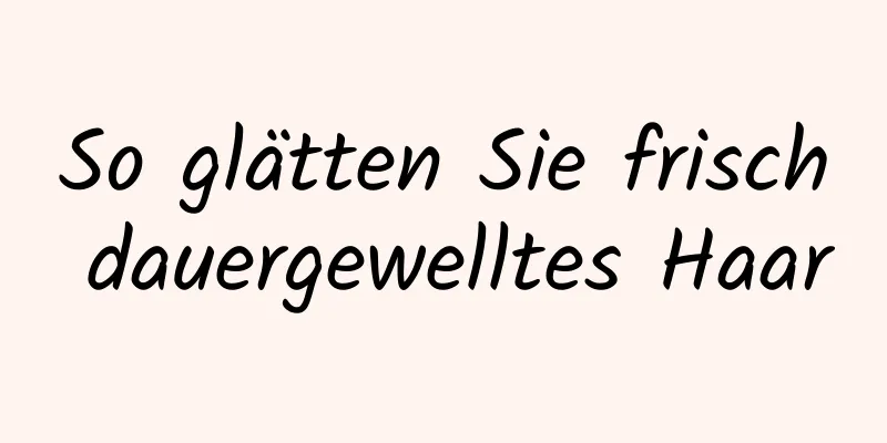 So glätten Sie frisch dauergewelltes Haar